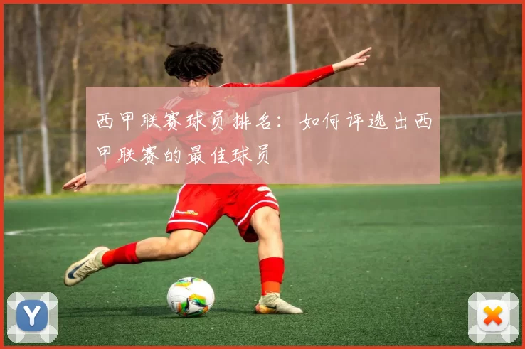 西甲联赛球员排名：如何评选出西甲联赛的最佳球员