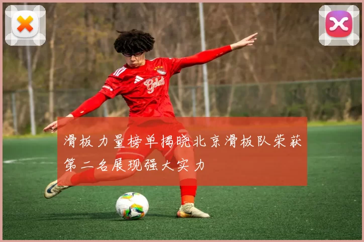 滑板力量榜单揭晓北京滑板队荣获第二名展现强大实力