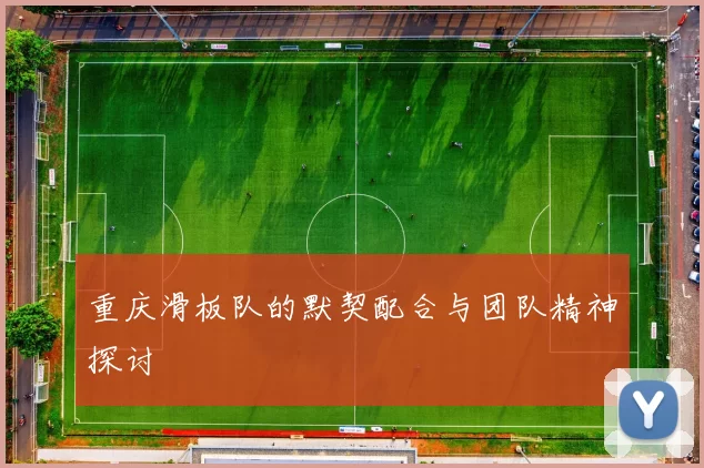 重庆滑板队的默契配合与团队精神探讨