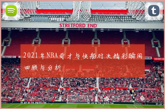 2021年NBA奇才与快船对决精彩瞬间回顾与分析