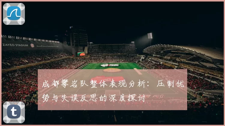 成都攀岩队整体表现分析：压制优势与失误反思的深度探讨