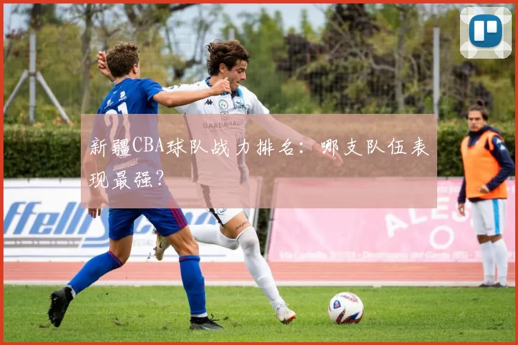 新疆CBA球队战力排名：哪支队伍表现最强？