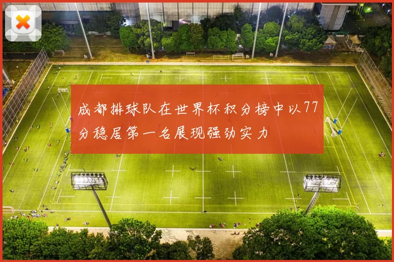 成都排球队在世界杯积分榜中以77分稳居第一名展现强劲实力
