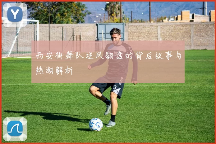 西安街舞队逆风翻盘的背后故事与热潮解析