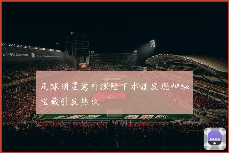 足球明星意外探险下水道发现神秘宝藏引发热议