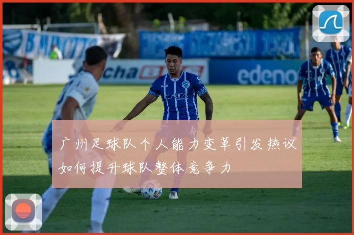 广州足球队个人能力变革引发热议如何提升球队整体竞争力