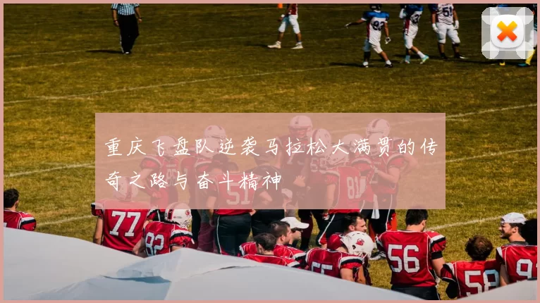 重庆飞盘队逆袭马拉松大满贯的传奇之路与奋斗精神