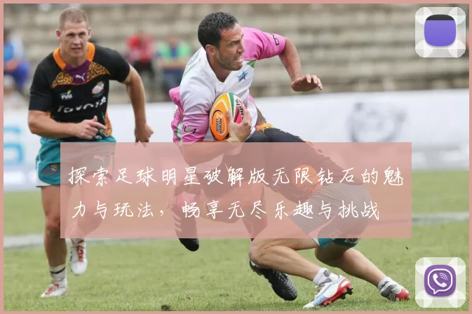 探索足球明星破解版无限钻石的魅力与玩法，畅享无尽乐趣与挑战