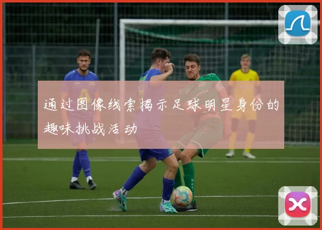 通过图像线索揭示足球明星身份的趣味挑战活动