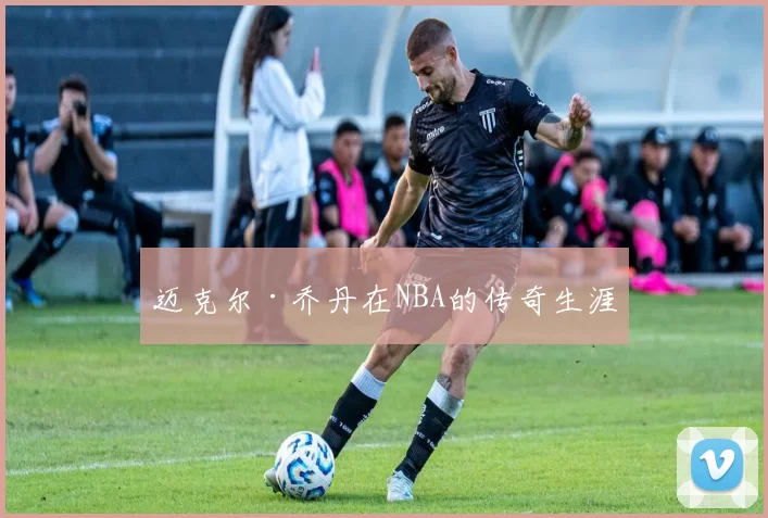 迈克尔·乔丹在NBA的传奇生涯