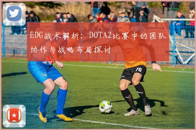 EDG战术解析：DOTA2比赛中的团队协作与战略布局探讨