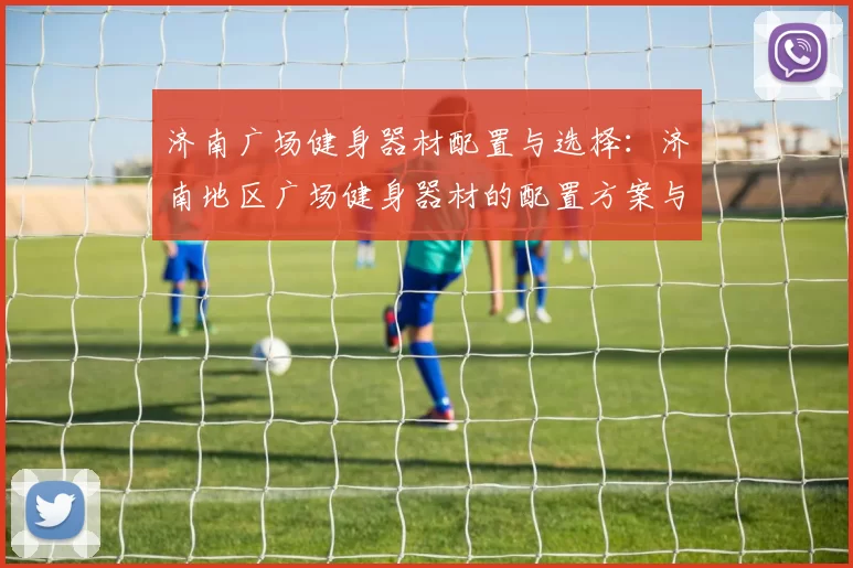 济南广场健身器材配置与选择：济南地区广场健身器材的配置方案与选购建议
