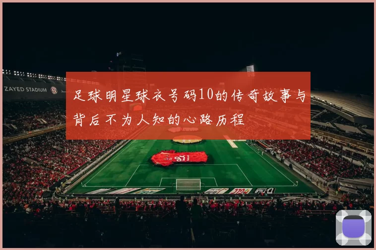 足球明星球衣号码10的传奇故事与背后不为人知的心路历程