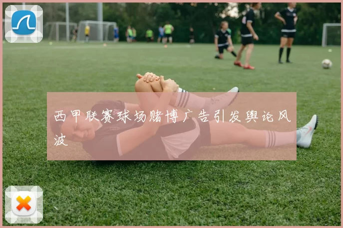 西甲联赛球场赌博广告引发舆论风波