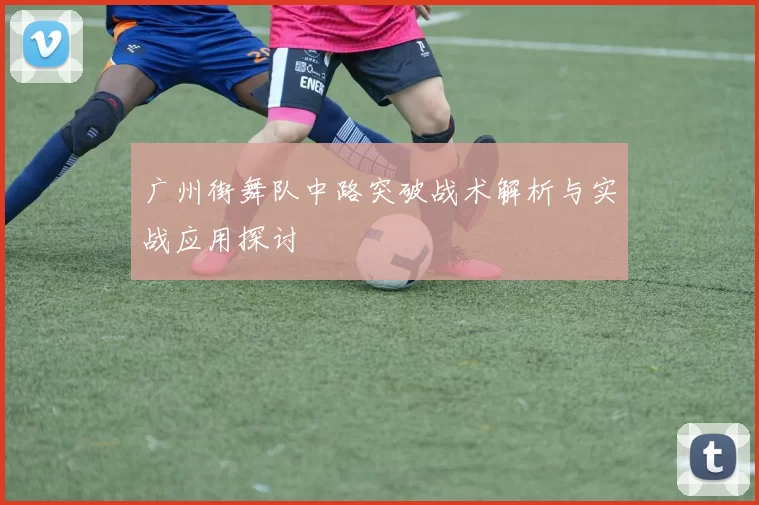 广州街舞队中路突破战术解析与实战应用探讨