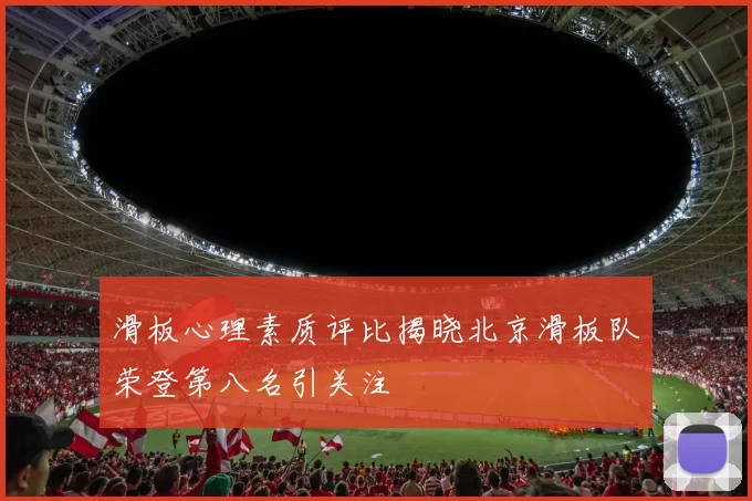 滑板心理素质评比揭晓北京滑板队荣登第八名引关注
