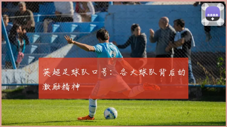 英超足球队口号：各大球队背后的激励精神