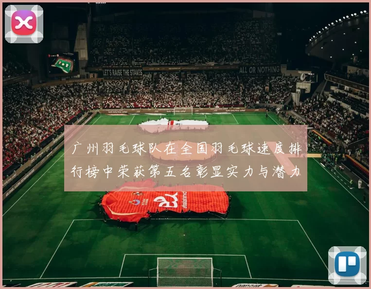 广州羽毛球队在全国羽毛球速度排行榜中荣获第五名彰显实力与潜力