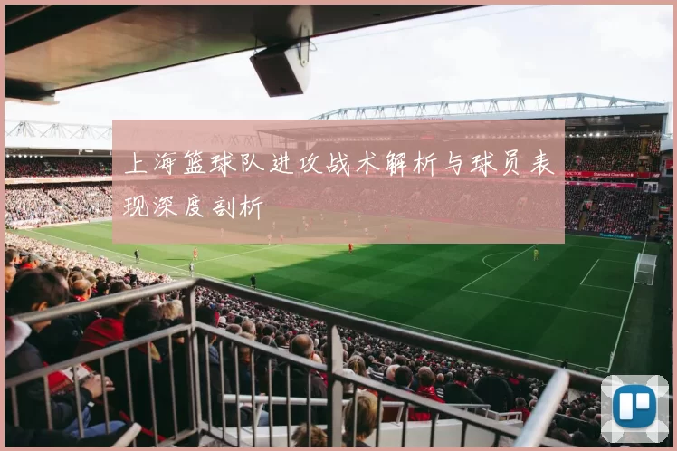 上海篮球队进攻战术解析与球员表现深度剖析
