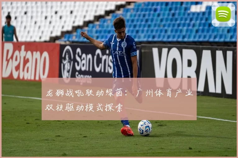 龙狮战吼联动绿茵：广州体育产业双核驱动模式探索