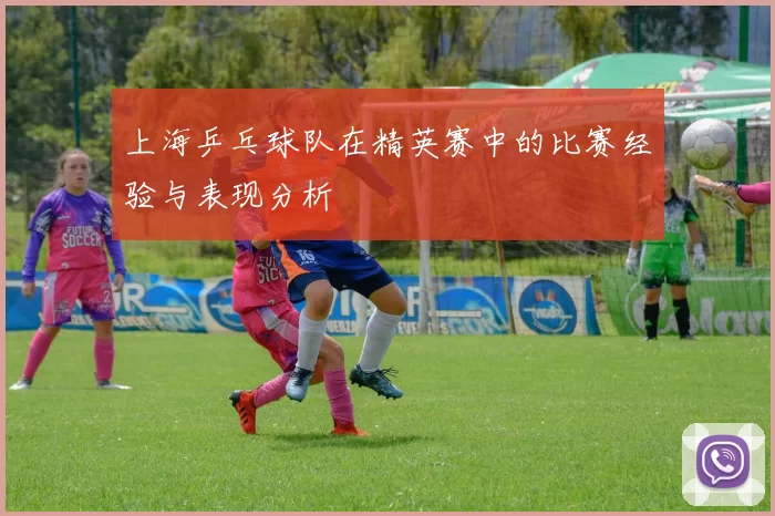 上海乒乓球队在精英赛中的比赛经验与表现分析