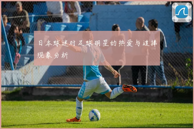日本球迷对足球明星的热爱与追捧现象分析