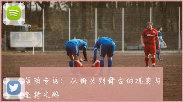 黄丽专访：从街头到舞台的蜕变与坚持之路